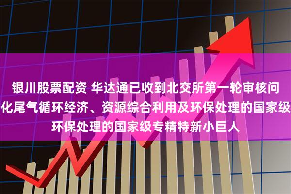 银川股票配资 华达通已收到北交所第一轮审核问询函：专注于石化尾气循环经济、资源综合利用及环保处理的国家级专精特新小巨人