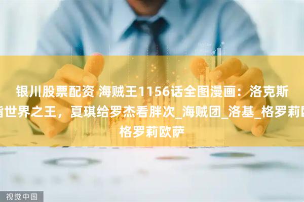 银川股票配资 海贼王1156话全图漫画：洛克斯直指世界之王，夏琪给罗杰看胖次_海贼团_洛基_格罗莉欧萨