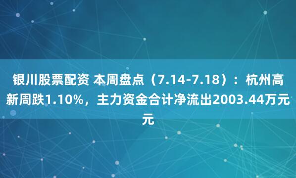 银川股票配资 本周盘点（7.14-7.18）：杭州高新周跌1.10%，主力资金合计净流出2003.44万元