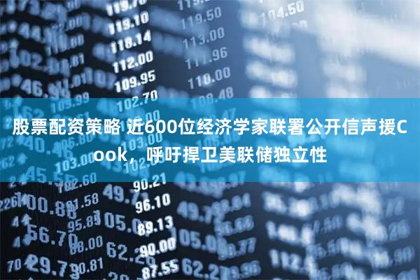 股票配资策略 近600位经济学家联署公开信声援Cook，呼吁捍卫美联储独立性