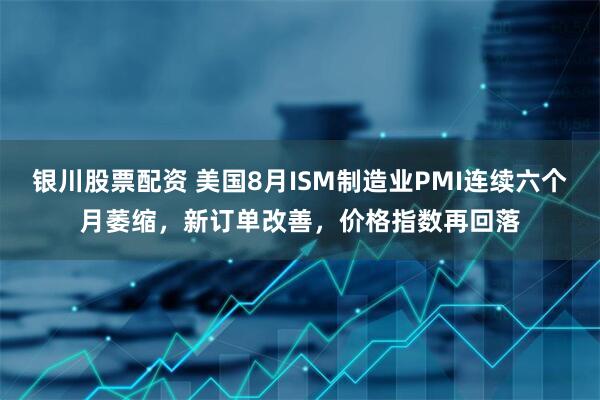 银川股票配资 美国8月ISM制造业PMI连续六个月萎缩，新订单改善，价格指数再回落