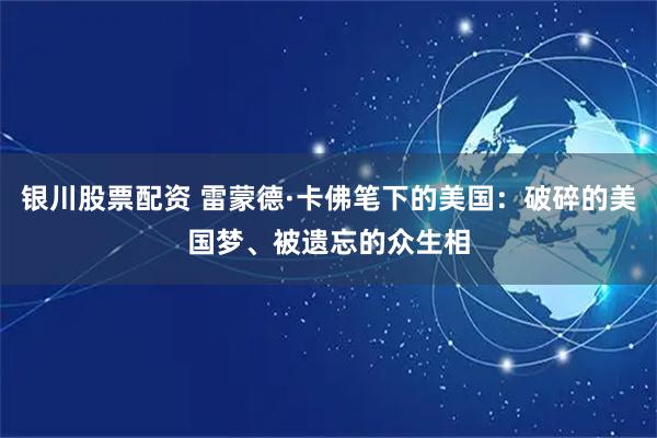 银川股票配资 雷蒙德·卡佛笔下的美国:破碎的美国梦、被遗忘的众生相