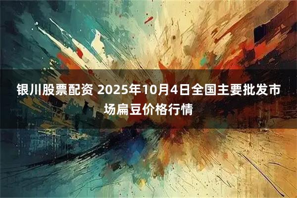 银川股票配资 2025年10月4日全国主要批发市场扁豆价格行情