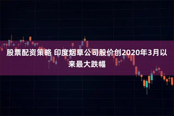 股票配资策略 印度烟草公司股价创2020年3月以来最大跌幅