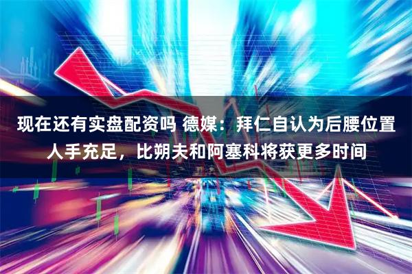 现在还有实盘配资吗 德媒：拜仁自认为后腰位置人手充足，比朔夫和阿塞科将获更多时间