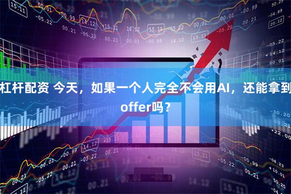 杠杆配资 今天，如果一个人完全不会用AI，还能拿到offer吗？
